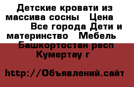 Детские кровати из массива сосны › Цена ­ 3 970 - Все города Дети и материнство » Мебель   . Башкортостан респ.,Кумертау г.